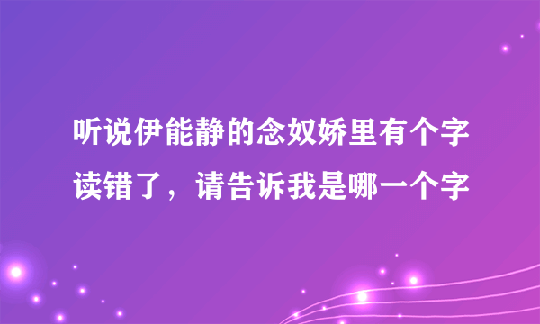 听说伊能静的念奴娇里有个字读错了，请告诉我是哪一个字