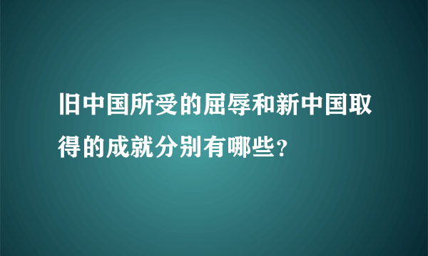 旧中国所受的屈辱和新中国取得的成就分别有哪些？