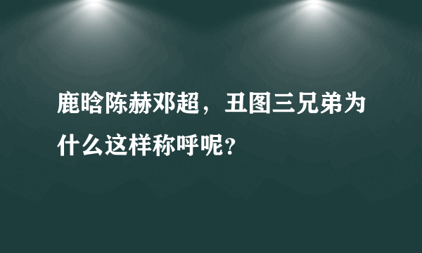 鹿晗陈赫邓超，丑图三兄弟为什么这样称呼呢？