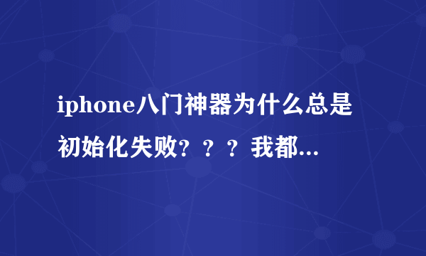 iphone八门神器为什么总是初始化失败？？？我都按照步骤来的，appsync和openssh都下