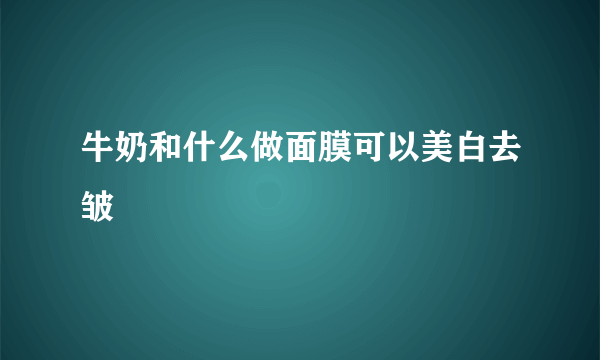 牛奶和什么做面膜可以美白去皱