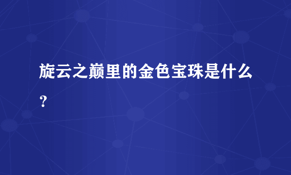 旋云之巅里的金色宝珠是什么？