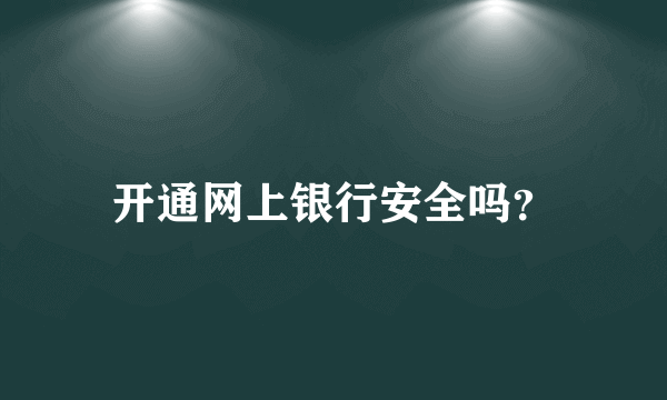 开通网上银行安全吗？