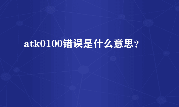 atk0100错误是什么意思？