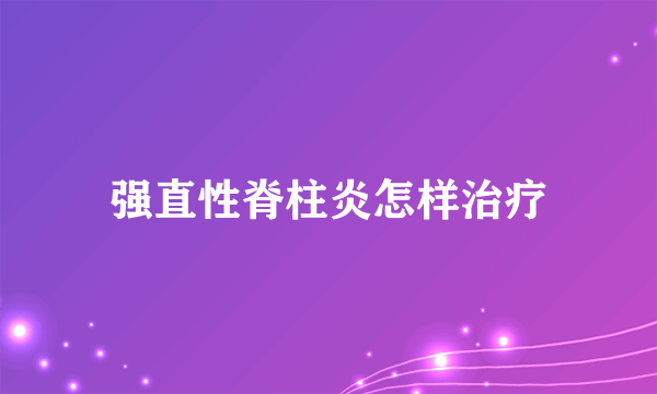 强直性脊柱炎怎样治疗