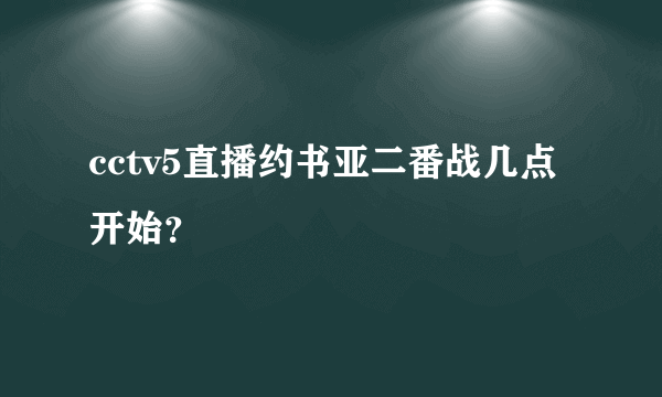 cctv5直播约书亚二番战几点开始？