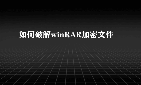 如何破解winRAR加密文件