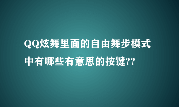 QQ炫舞里面的自由舞步模式中有哪些有意思的按键??