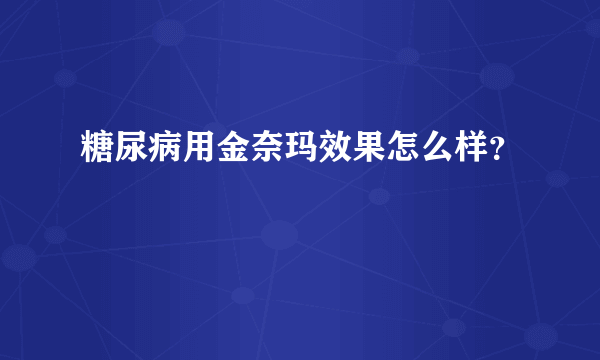 糖尿病用金奈玛效果怎么样？