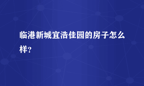 临港新城宜浩佳园的房子怎么样？