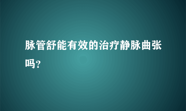 脉管舒能有效的治疗静脉曲张吗？