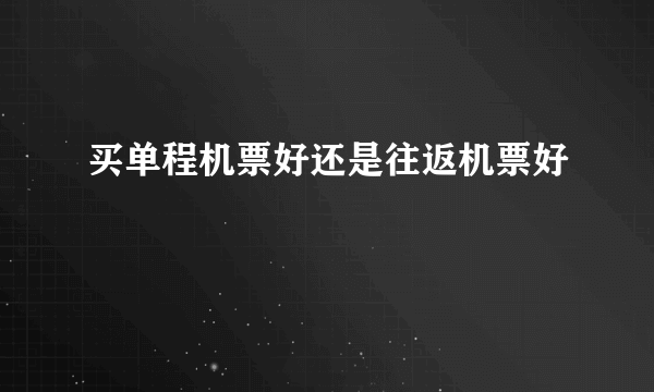 买单程机票好还是往返机票好