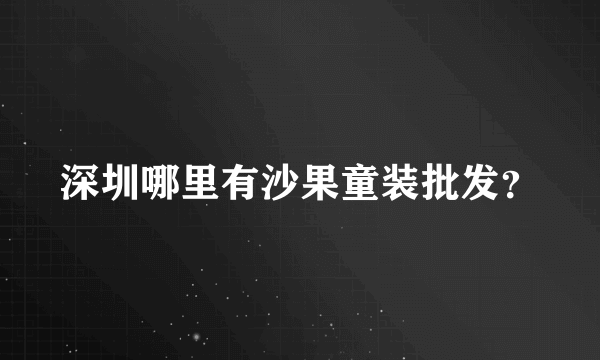 深圳哪里有沙果童装批发？