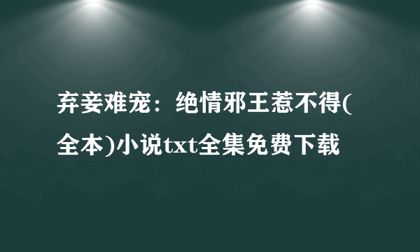 弃妾难宠：绝情邪王惹不得(全本)小说txt全集免费下载