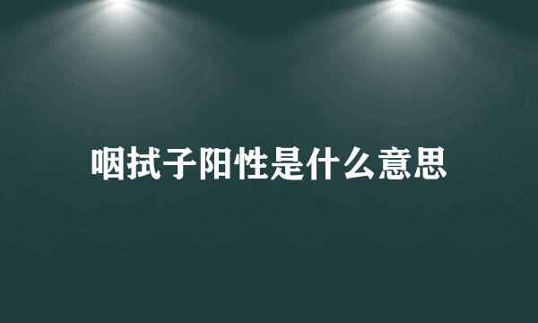 咽拭子阳性是什么意思