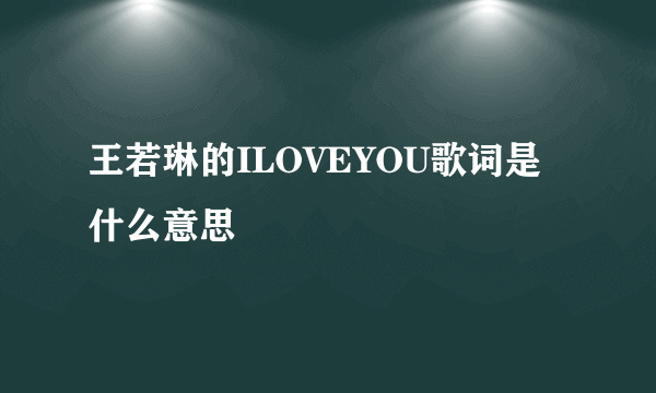 王若琳的ILOVEYOU歌词是什么意思