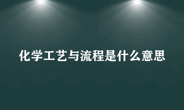 化学工艺与流程是什么意思