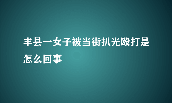 丰县一女子被当街扒光殴打是怎么回事