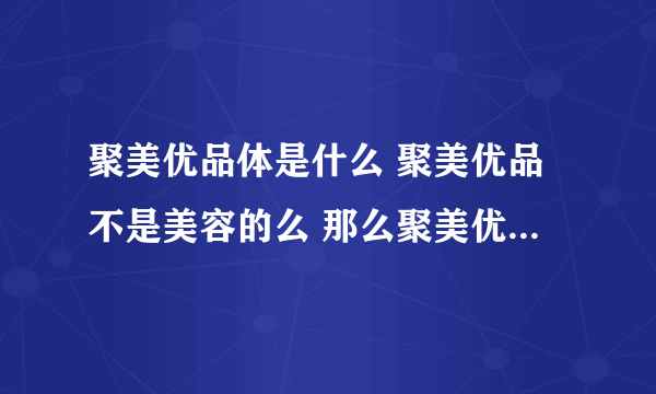 聚美优品体是什么 聚美优品不是美容的么 那么聚美优品体又是什么啊