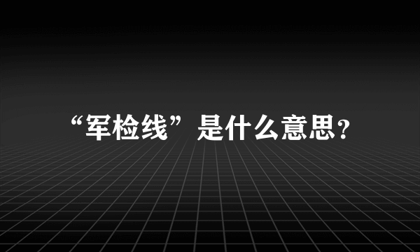 “军检线”是什么意思？