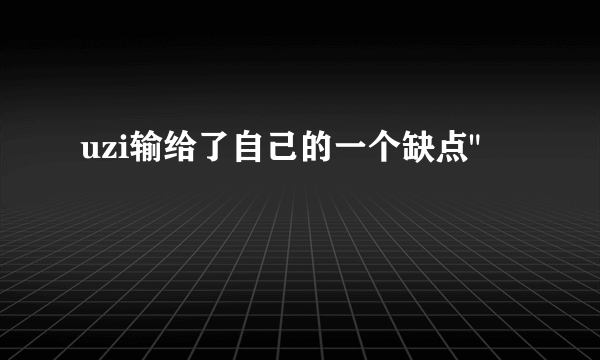 uzi输给了自己的一个缺点