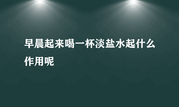 早晨起来喝一杯淡盐水起什么作用呢