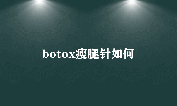 botox瘦腿针如何