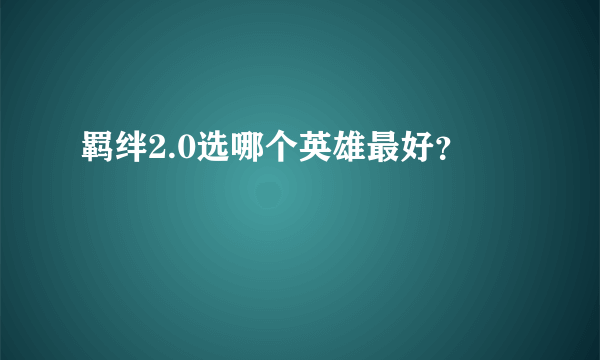 羁绊2.0选哪个英雄最好？