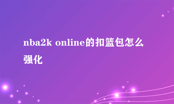 nba2k online的扣篮包怎么强化