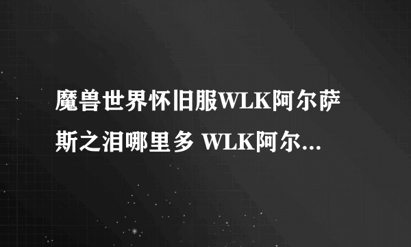 魔兽世界怀旧服WLK阿尔萨斯之泪哪里多 WLK阿尔萨斯之泪采集位置