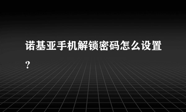 诺基亚手机解锁密码怎么设置？