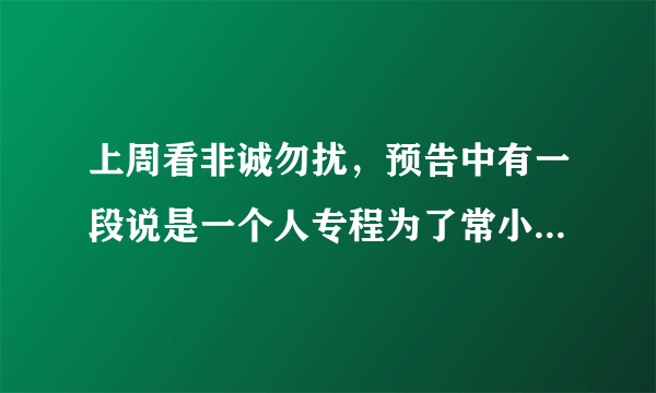 上周看非诚勿扰，预告中有一段说是一个人专程为了常小娟而来，孟非还...