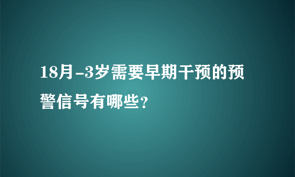 18月-3岁需要早期干预的预警信号有哪些？