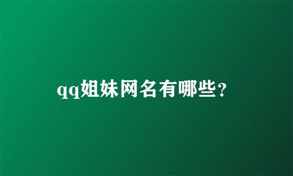 qq姐妹网名有哪些？