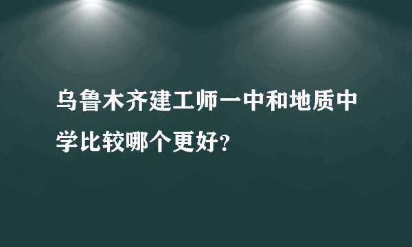 乌鲁木齐建工师一中和地质中学比较哪个更好？