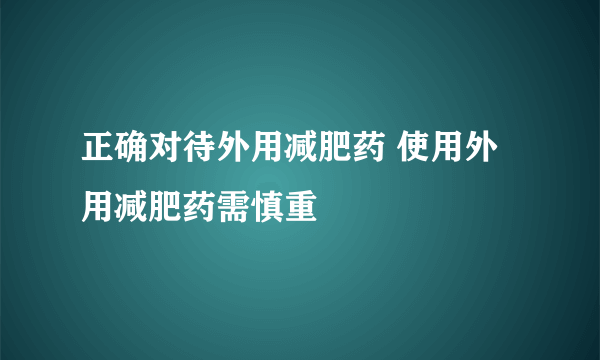 正确对待外用减肥药 使用外用减肥药需慎重