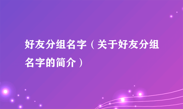 好友分组名字（关于好友分组名字的简介）