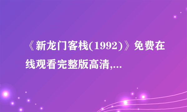 《新龙门客栈(1992)》免费在线观看完整版高清,求百度网盘资源