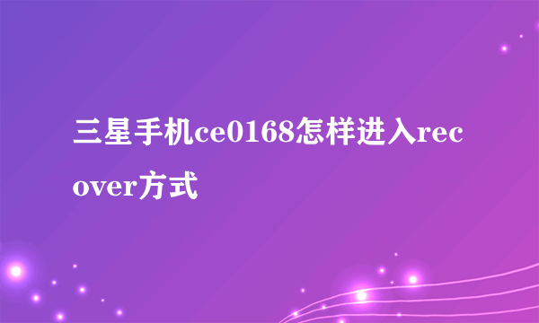 三星手机ce0168怎样进入recover方式