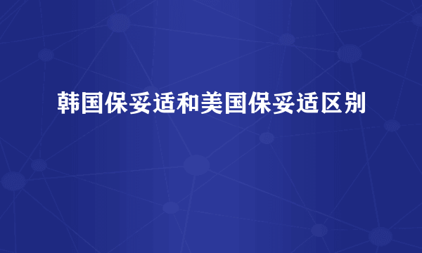 韩国保妥适和美国保妥适区别