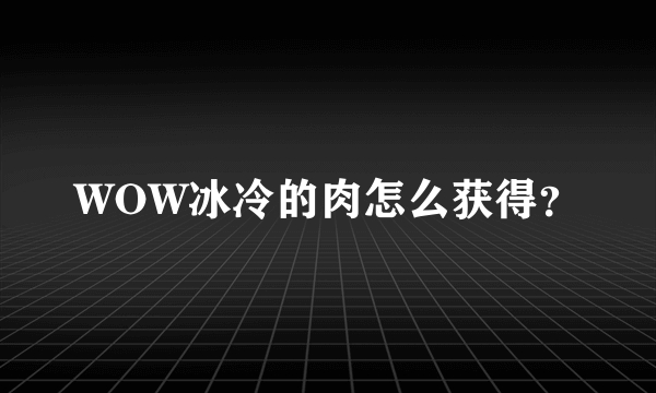 WOW冰冷的肉怎么获得？