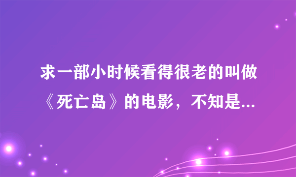 求一部小时候看得很老的叫做《死亡岛》的电影，不知是不是国内垃圾翻译？