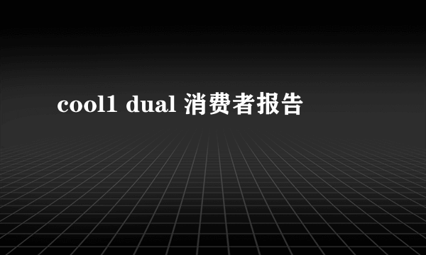 cool1 dual 消费者报告