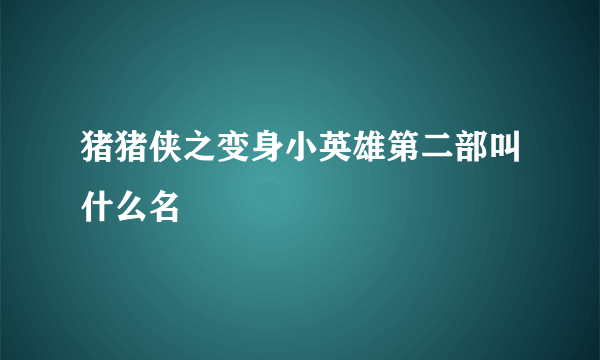 猪猪侠之变身小英雄第二部叫什么名