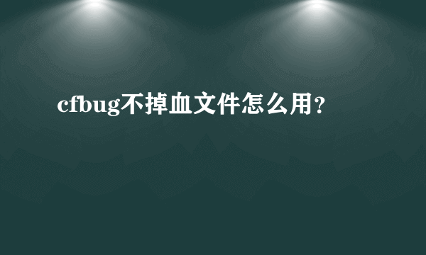 cfbug不掉血文件怎么用？