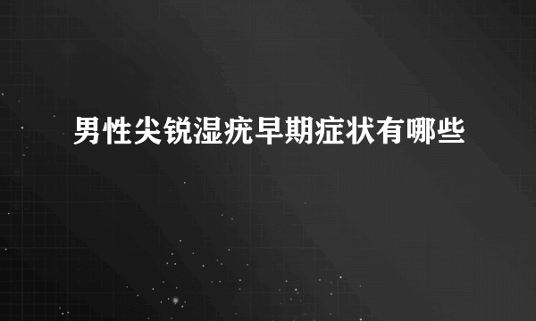 男性尖锐湿疣早期症状有哪些