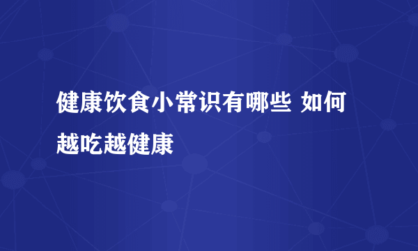 健康饮食小常识有哪些 如何越吃越健康