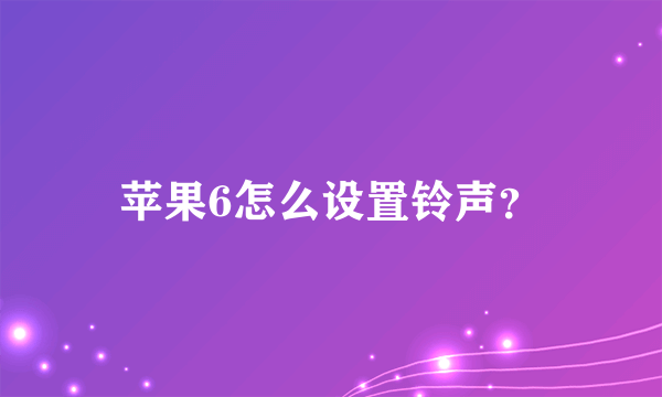 苹果6怎么设置铃声？