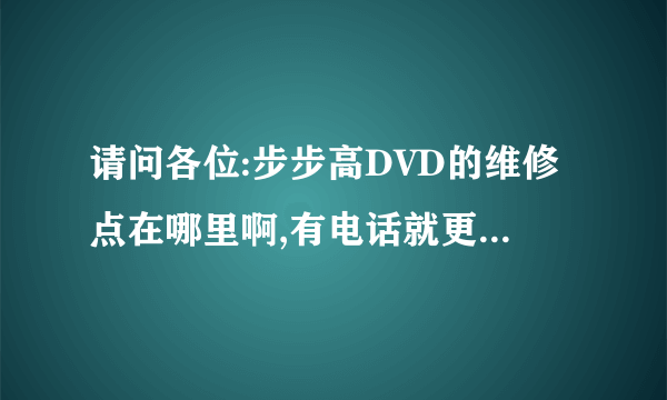 请问各位:步步高DVD的维修点在哪里啊,有电话就更好,谢谢了