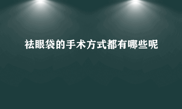 祛眼袋的手术方式都有哪些呢